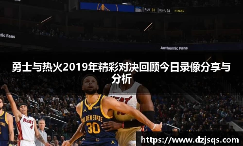 勇士与热火2019年精彩对决回顾今日录像分享与分析